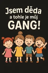 hlavní nápis bude: Jsem děda a tohle je můj GANG! pod nápisem budou 4 kreslené postavičky dětí. 3 holky a jeden kluk