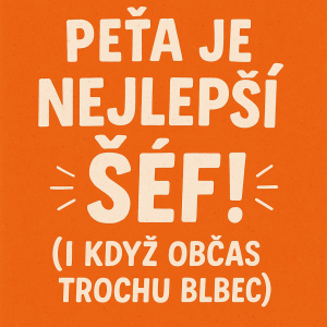 Nejaky napis vystihujici ze je Peťa nejlepší šéf a muze to byt vtipny jsme i kamosi