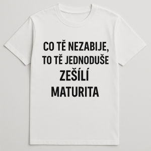 Chci doprostřed trika nápis. Co tě nezabije, to tě jednoduše zešílí. Maturita.