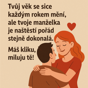 Tvůj věk se sice každým rokem mění, ale tvoje manželka je naštěstí pořád stejně dokonalá. Máš kliku, miluju tě!