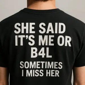 Chci napiš na zádech "She said it's me or b4l. Sometimes I miss her