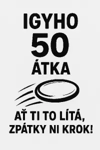 Igyho 50sátka(teď obrázek letícího disku z discgolfu)Ať ti to lítá,zpátky ni krok!Ať je celý text i s obrázkem černy
