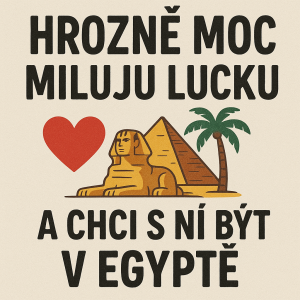 Potřebuji vytvořit potisk s nápisem: Hrozně moc miluju Lucku a chci s ní být v Egyptě