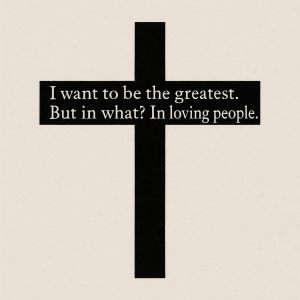 jednoduchý kríž, ktorý má namiesto vodorovnej čiary tento text: "I want to be the greatest. But in what? In loving peopl