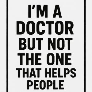 i'm a doctor but not that one that helps people