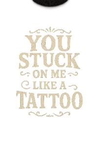 udělej stylový nápis na triko, kde bude napsané: You stuck on me like a tattoo. Zároven nech prostor aby k testu se dal