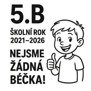 Měl by tam být název třídy 5.B, školní rok 2021-2026. A nejsme žádná béčka! Prosím jen nápisy, s malým obrázkem, ne fotk