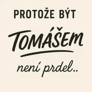 Text na třetinku : PROTOŽE BÝT- slabé písmo, - tučně TOMÁŠEM - psacim pismem není prdel…