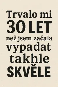 text: Trvalo mi 30 let,než jsem začala vypadat takhleskvěle