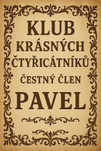 "KLUB krásných ČTYŘICÁTNÍKŮ" tyto slova pod sebe další řádek "čestný člen" další řádek "PAVEL". lepší zdobení