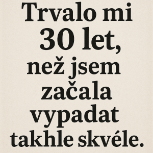 text: Trvalo mi 30 let, než jsem začalavypadat takhleskvělevčetně čárky za slovem let.musí se to vejít na jeden obr