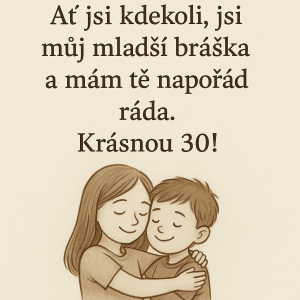 Ať jsi kdekoli, jsi můj mladší bráška a mám tě napořád ráda. Krásnou 30!