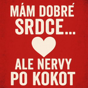 Mám dobré srdce...ale nervy po kokot