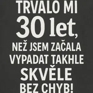 Trvalo mi 30 let,než jsem začalavypadat takhleskvělebez chyb! bílé písmo