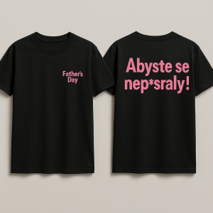 V předu na prsou vpravo menší růžový text: Father's Day a na zadní straně velký nápis růžové barvy: Abyste se nep*sraly!