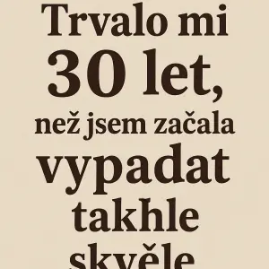 text: Trvalo mi 30 let, než jsem začalavypadat takhleskvěleprosím i s diakritikou, včetně čárky za slovem let.
