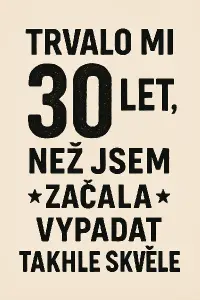 Trvalo mi 30 let,než jsem začalavypadat takhleskvělečárka za slovem let, aby se to vešlo na jeden obrázek