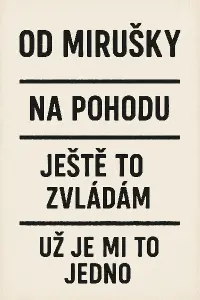 nahoře nápis "OD MIRUŠKY" a pod tím tři rysky od spod "na pohodu"", "ještě to zvládám" a "už je mi to jedno"