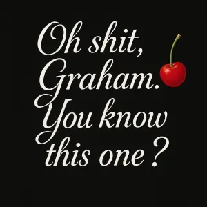 Bílý text, střední velikost, krásné písmo: Oh shit, Graham. You know this one? A na konci červené třešničky na stopce.