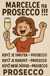 Marcelce na prosecco !!! Když je smutek - PROSECCO, Když je radost - PROSECCO, Když není důvod PROSECCO