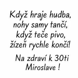 Noty a jen text: "Když hraje hudba, nohy samy tančí, když teče pivo, žízeň rychle končí! Na zdraví k 30ti Miroslave !"