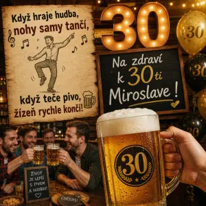 "Když hraje hudba, nohy samy tančí, když teče pivo, žízeň rychle končí! Na zdraví k 30ti Miroslave !"