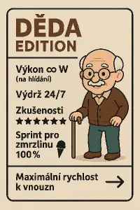 DĚDA EDITIONVýkon: ∞ W (na hlídání)Výdrž: 24/7Zkušenosti: ★★★★★Sprint pro zmrzlinu: 100 %Maximální rychlost k vnou
