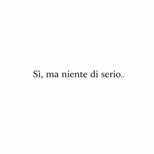 writ this in italian "Si , ma niente di serio.."