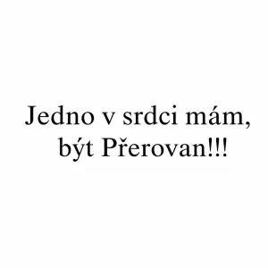 Jedno v srdci mám, být Přerovan!!! Ale bez nejake obrazku jenom text