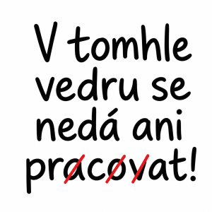 text: V tomhle vedru se nedá ani pracovat! - s tím, že písmena "a" "o" a "v" přeškrtnout v posledním slově