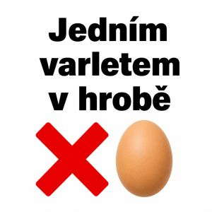 Text: Jedním varletem v hrobě - pod textem bude červené X a vedle toho vajíčko stejné velikostí jako X