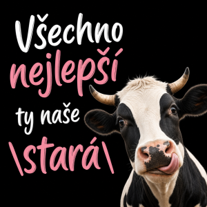 Nápis: Všechno nejlepší ty naše "stará"
Obrázek: Kráva
Vytvoř mi to prosím s černým pozadím