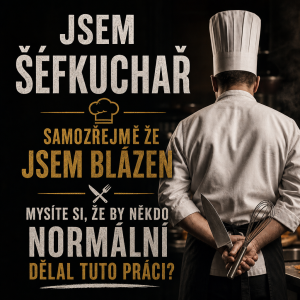 Text a motiv pro kuchaře
jsem šéfkuchař samozřejmě ze jsem blázen myslíte si ze by někdo normální delal tuto práci