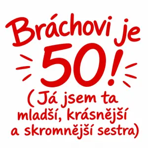 Text : Bráchovi je 50!(Já jsem ta mladší, krásnější a skromnější sestra) text v barvě červené