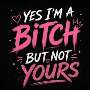 YES I'M A BITCH BUT NOT YOURS