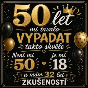 Prosím něco na oslavu 50 tin...
50 let
mi trvalo vypadat
takto skvěle
Není mi
50
je mi 18
a mám 32 let
zkušeností
