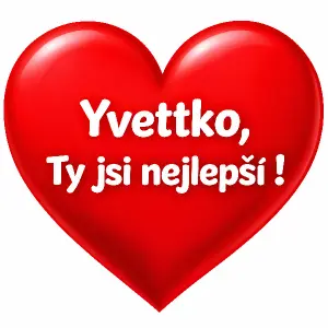 větší červené srdce a uvnitř nápis :
Yvettko, Ty jsi nejlepší !