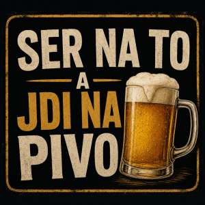 Chci aby tam bylo napsano: ser na to a jdi na pivo s obrazkem piva