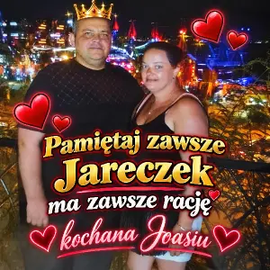 Pamiętaj zawsze Jareczek ma zawsze rację kochana Joasiu
