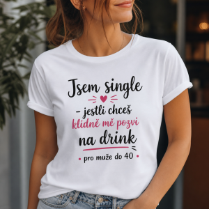 Chtela bych mit na tričku textový nápis: Jsem single - jestli chceš klidně mě pozvi na drink (možná dodat pro muže do 40